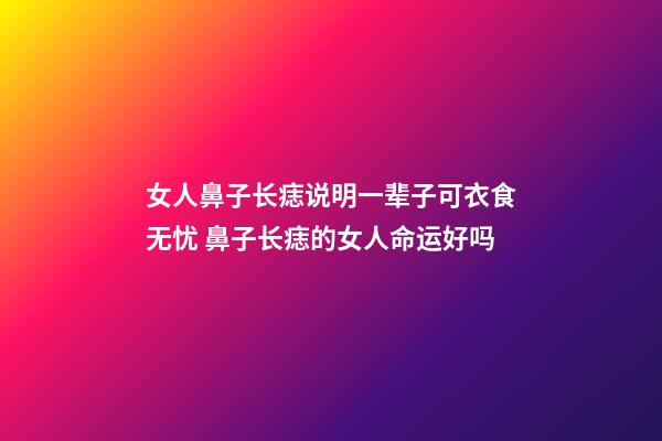 女人鼻子长痣说明一辈子可衣食无忧 鼻子长痣的女人命运好吗